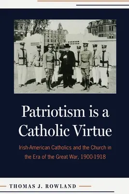 Le patriotisme est une vertu catholique : les catholiques irlando-américains et l'Église à l'époque de la Grande Guerre, 1900-1918 - Patriotism Is a Catholic Virtue: Irish-American Catholics and the Church in the Era of the Great War, 1900-1918