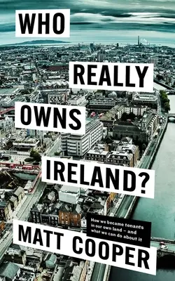 Qui possède vraiment l'Irlande : Comment nous sommes devenus les locataires de notre propre terre - et ce que nous pouvons faire à ce sujet - Who Really Owns Ireland: How We Became Tenants in Our Own Land - And What We Can Do about It