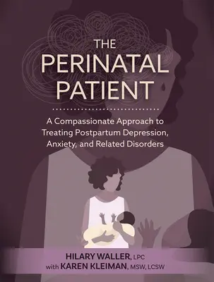 Le patient périnatal : Une approche compatissante du traitement de la dépression post-partum, de l'anxiété et des troubles connexes - The Perinatal Patient: A Compassionate Approach to Treating Postpartum Depression, Anxiety, and Related Disorders