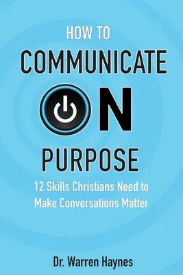 Comment communiquer dans un but précis : 12 compétences dont les chrétiens ont besoin pour que les conversations aient de l'importance - How to Communicate on Purpose: 12 Skills Christians Need to Make Conversations Matter