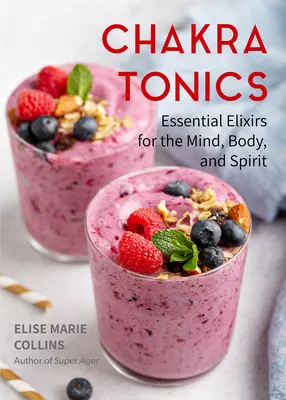 Chakra Tonics : Elixirs essentiels pour le mental, le corps et l'esprit (Guérison par l'énergie, équilibrage des chakras) - Chakra Tonics: Essential Elixirs for the Mind, Body, and Spirit (Energy Healing, Chakra Balancing)