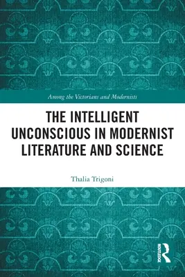 L'inconscient intelligent dans la littérature et la science modernes - The Intelligent Unconscious in Modernist Literature and Science
