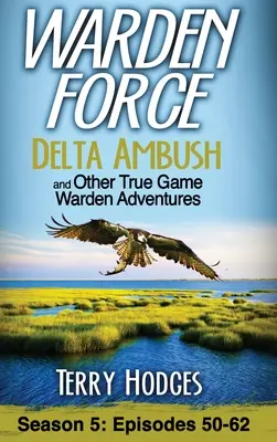 Warden Force : Delta Ambush and Other True Game Warden Adventures : Episodes 50-62 - Warden Force: Delta Ambush and Other True Game Warden Adventures: Episodes 50-62