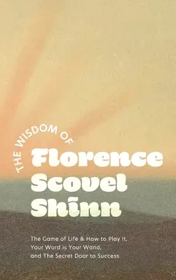 La sagesse de Florence Scovel Shinn : Le jeu de la vie et comment y jouer, Votre parole est votre baguette, et La porte secrète du succès - The Wisdom of Florence Scovel Shinn: The Game of Life & How to Play It, Your Word is Your Wand, and The Secret Door to Success