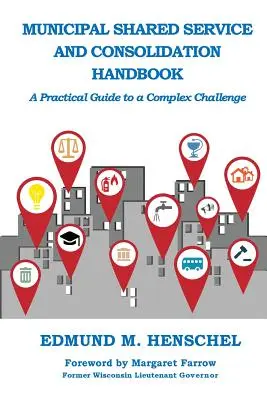 Manuel sur les services municipaux partagés et la consolidation : Un guide pratique pour un défi complexe - Municipal Shared Service and Consolidation Handbook: A Practical Guide to a Complex Challenge