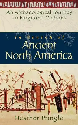 À la recherche de l'ancienne Amérique du Nord : Un voyage archéologique vers des cultures oubliées - In Search of Ancient North America: An Archaeological Journey to Forgotten Cultures