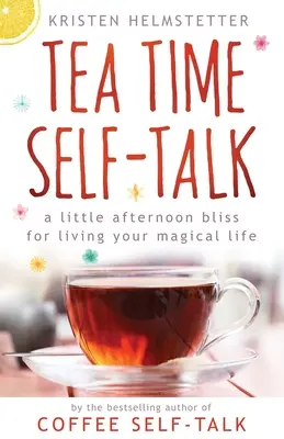 Parler de soi à l'heure du thé : Un petit bonheur de l'après-midi pour vivre une vie magique - Tea Time Self-Talk: A Little Afternoon Bliss for Living Your Magical Life