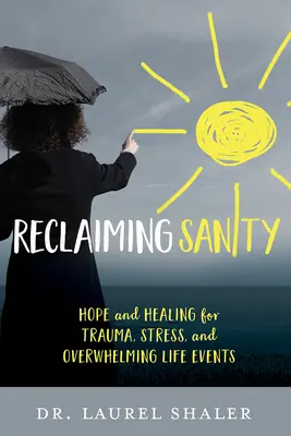 Reclaiming Sanity : L'espoir et la guérison en cas de traumatisme, de stress et d'événements accablants de la vie - Reclaiming Sanity: Hope and Healing for Trauma, Stress, and Overwhelming Life Events