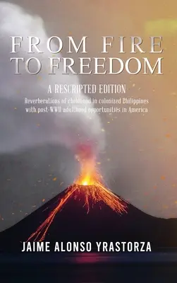 Du feu à la liberté : Une édition rescrite : Réverbérations de l'enfance dans les Philippines colonisées et de l'âge adulte opportun après la Seconde Guerre mondiale en Amérique. - From Fire to Freedom: A Rescripted Edition: Reverberations of childhood in colonized Philippines with opportune post-WWII adulthood in Ameri