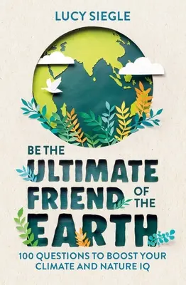 Soyez l'ami ultime de la Terre : 100 questions pour améliorer votre QI sur le climat et la nature - Be the Ultimate Friend of the Earth: 100 Questions to Boost Your Climate and Nature IQ