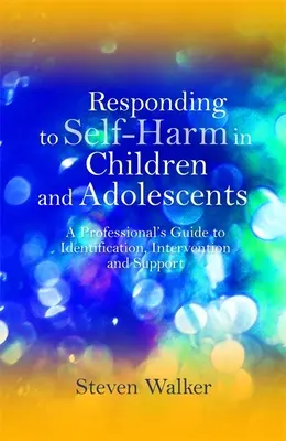 Répondre à l'automutilation chez les enfants et les adolescents : Guide professionnel d'identification, d'intervention et de soutien - Responding to Self-Harm in Children and Adolescents: A Professional's Guide to Identification, Intervention and Support