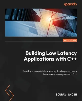 Construire des applications à faible latence avec C++ : Développer un écosystème commercial complet à faible latence à partir de zéro en utilisant le C++ moderne - Building Low Latency Applications with C++: Develop a complete low latency trading ecosystem from scratch using modern C++