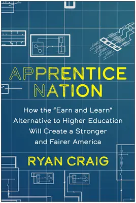Apprentice Nation : Comment l'alternative à l'enseignement supérieur basée sur l'apprentissage et la rémunération créera une Amérique plus forte et plus juste - Apprentice Nation: How the Earn and Learn Alternative to Higher Education Will Create a Stronger and Fairer America