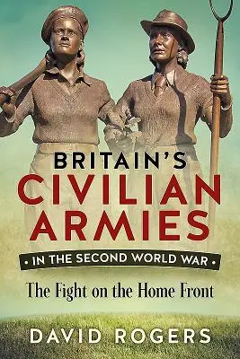 Les armées civiles britanniques pendant la Seconde Guerre mondiale - Le combat sur le front intérieur - Britain'S Civilian Armies in World War II - The Fight on the Home Front