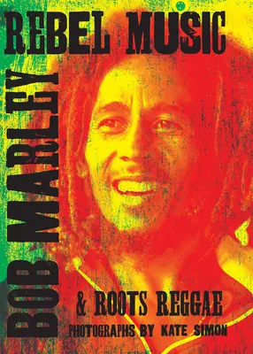 Rebel Music : Bob Marley & Roots Reggae - Rebel Music: Bob Marley & Roots Reggae