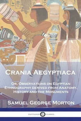 Crania Aegyptiaca : Ou, Observations sur l'ethnographie égyptienne, tirées de l'anatomie, de l'histoire et des monuments - Crania Aegyptiaca: Or, Observations On Egyptian Ethnography, Derived From Anatomy, History and the Monuments