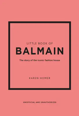 Le Petit Livre de Balmain : L'histoire d'une maison de couture emblématique - Little Book of Balmain: The Story of the Iconic Fashion House