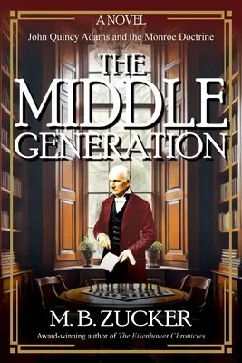 La génération du milieu : Un roman sur John Quincy Adams et la doctrine Monroe - The Middle Generation: A Novel of John Quincy Adams and the Monroe Doctrine