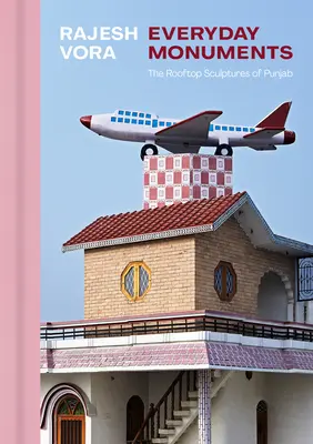 Rajesh Vora : Everyday Monuments - The Rooftop Sculptures of Punjab (Monuments de tous les jours - Sculptures sur les toits du Pendjab) - Rajesh Vora: Everyday Monuments--The Rooftop Sculptures of Punjab