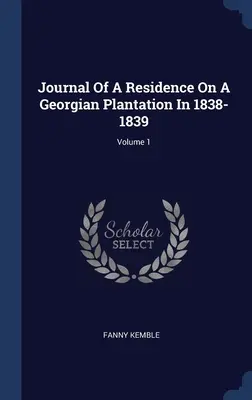 Journal d'une résidence dans une plantation géorgienne en 1838-1839 ; Volume 1 - Journal Of A Residence On A Georgian Plantation In 1838-1839; Volume 1