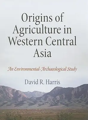 Origines de l'agriculture en Asie centrale occidentale : Une étude archéologique et environnementale - Origins of Agriculture in Western Central Asia: An Environmental-Archaeological Study