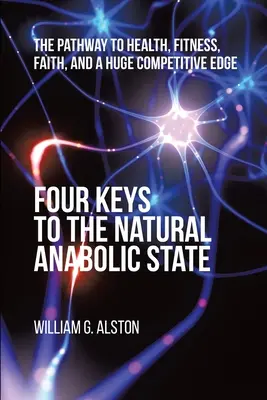 Les quatre clés de l'état anabolique naturel : Le chemin vers la santé, la forme physique, la foi et un énorme avantage concurrentiel - Four Keys to the Natural Anabolic State: The Pathway to Health, Fitness, Faith, and a Huge Competitive Edge