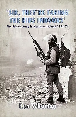 Sir, They're Taking the Kids Indoors » - L'armée britannique en Irlande du Nord 1973-74 - 'Sir, They'Re Taking the Kids Indoors' - The British Army in Northern Ireland 1973-74