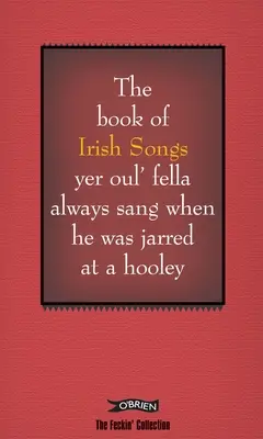 Le livre des chansons irlandaises que votre vieux copain chantait toujours quand il était pris à la gorge lors d'une fête. - The Book of Irish Songs Yer Oul' Fella Always Sang When He Was Jarred at a Hooley