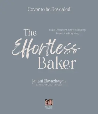 Le boulanger sans effort : Votre guide complet, étape par étape, pour des sucreries et des gâteries décadentes et époustouflantes. - The Effortless Baker: Your Complete Step-By-Step Guide to Decadent, Showstopping Sweets and Treats
