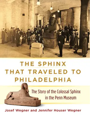 Le Sphinx qui voyagea jusqu'à Philadelphie : L'histoire du sphinx colossal du Penn Museum - The Sphinx That Traveled to Philadelphia: The Story of the Colossal Sphinx in the Penn Museum