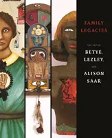 Héritages familiaux - L'art de Betye, Lezley et Alison Saar - Family Legacies - The Art of Betye, Lezley, and Alison Saar