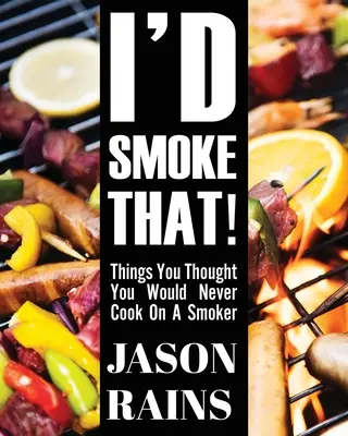 Je fumerais ça ! Les choses que vous pensiez ne jamais pouvoir cuisiner dans un fumoir - I'd Smoke That! Things You Thought You Would Never Cook On A Smoker