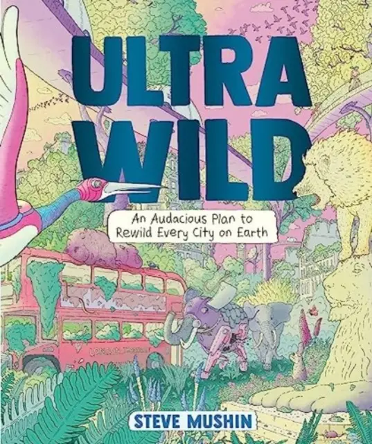 Ultrawild - Un plan audacieux pour le reboisement de toutes les villes de la planète - Ultrawild - An Audacious Plan for Rewilding Every City on Earth