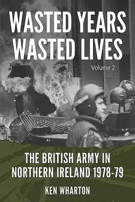 Années perdues, vies perdues : L'armée britannique en Irlande du Nord : Volume 2 - 1978-79 - Wasted Years, Wasted Lives: The British Army in Northern Ireland: Volume 2 - 1978-79