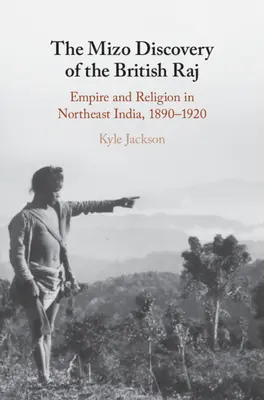 La découverte du Raj britannique par les Mizos : Empire et religion dans le nord-est de l'Inde, 1890-1920 - The Mizo Discovery of the British Raj: Empire and Religion in Northeast India, 1890-1920