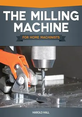 La fraiseuse pour les machinistes amateurs - The Milling Machine for Home Machinists