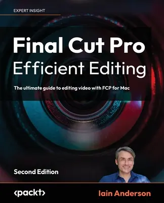 Final Cut Pro Efficient Editing - Deuxième édition : Le guide ultime du montage vidéo avec FCP 10.6.6 pour Mac - Final Cut Pro Efficient Editing - Second Edition: The ultimate guide to editing video with FCP 10.6.6 for Mac