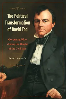 La transformation politique de David Tod : Gouverner l'Ohio au plus fort de la guerre civile - The Political Transformation of David Tod: Governing Ohio During the Height of the Civil War