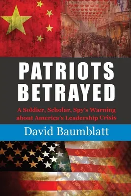 Patriots Betrayed : L'avertissement d'un soldat, d'un érudit et d'un espion sur la crise de leadership de l'Amérique - Patriots Betrayed: A Soldier, Scholar, Spy's Warning about America's Leadership Crisis