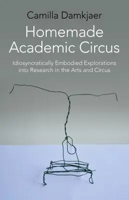 Homemade Academic Circus : Idiosyncratically Embodied Explorations Into Artistic Research and Circus Performance (Cirque académique fait maison : explorations incarnées de manière idiosyncrasique dans la recherche artistique et la performance de cirque) - Homemade Academic Circus: Idiosyncratically Embodied Explorations Into Artistic Research and Circus Performance