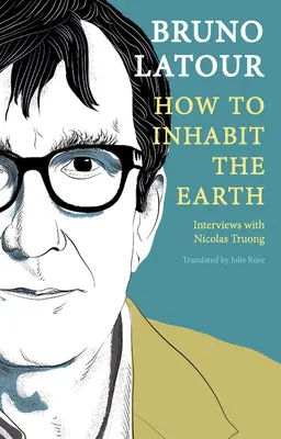 Comment habiter la terre : entretiens avec Nicolas Truong - How to Inhabit the Earth: Interviews with Nicolas Truong