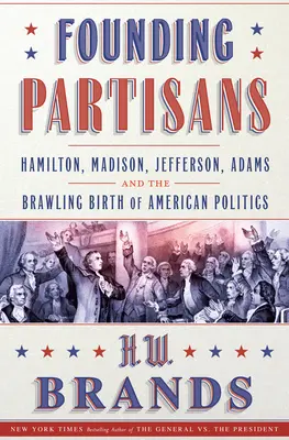 Les partisans de la fondation : Hamilton, Madison, Jefferson, Adams et la naissance mouvementée de la politique américaine - Founding Partisans: Hamilton, Madison, Jefferson, Adams and the Brawling Birth of American Politics