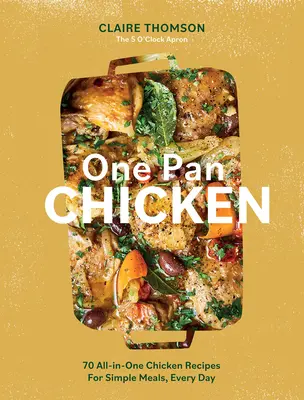 Poulet à la poêle : 70 recettes de poulet tout-en-un pour des repas simples, tous les jours - One Pan Chicken: 70 All-In-One Chicken Recipes for Simple Meals, Every Day