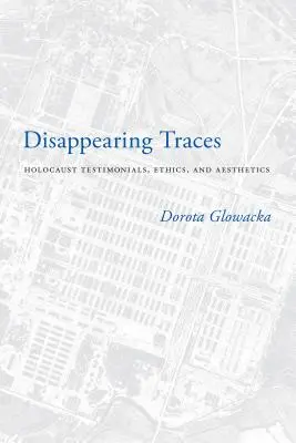 Disappearing Traces : Témoignages de l'Holocauste, éthique et esthétique - Disappearing Traces: Holocaust Testimonials, Ethics, and Aesthetics