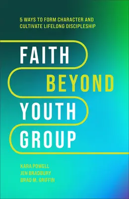 La foi au-delà du groupe de jeunes : Cinq façons de former le caractère et de cultiver l'esprit de disciple tout au long de la vie - Faith Beyond Youth Group: Five Ways to Form Character and Cultivate Lifelong Discipleship