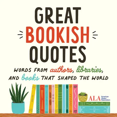 Les grandes citations livresques : Des mots d'auteurs, de bibliothèques et de livres qui ont façonné le monde (American Library Association (ALA)) - Great Bookish Quotes: Words from Authors, Libraries, and Books That Shaped the World (American Library Association (ALA))