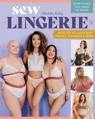 Sew Lingerie : Concevoir des soutiens-gorge, des culottes, des maillots de bain et bien plus encore en tenant compte de la taille ; tout ce que vous devez savoir - Sew Lingerie: Make Size-Inclusive Bras, Panties, Swimwear & More; Everything You Need to Know