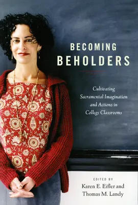 Devenir des porteurs d'images : Cultiver l'imagination et l'action sacramentelles dans les salles de classe des collèges - Becoming Beholders: Cultivating Sacramental Imagination and Actions in College Classrooms