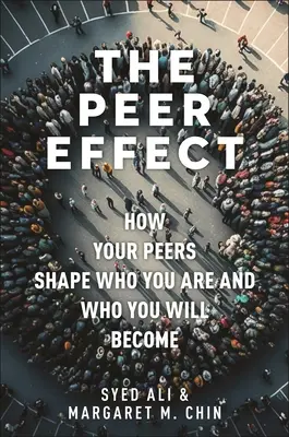 L'effet des pairs : comment vos pairs façonnent ce que vous êtes et ce que vous deviendrez - The Peer Effect: How Your Peers Shape Who You Are and Who You Will Become