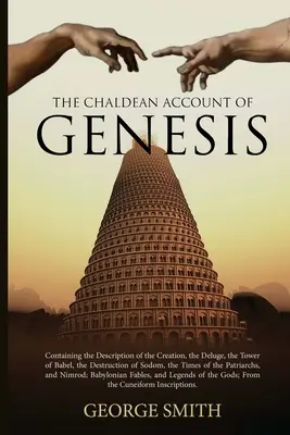 Le récit chaldéen de la Genèse : L'histoire de la création, du déluge, de la tour de Babel, de la destruction de Sodome, des temps de l'homme et de l'histoire de l'humanité. - The Chaldean Account of Genesis: Containing the Description of the Creation, the Deluge, the Tower of Babel, the Destruction of Sodom, the Times of th